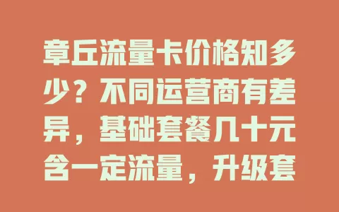 章丘流量卡价格知多少？不同运营商有差异，基础套餐几十元含一定流量，升级套餐价高流量多，还受促销影响，选卡要综合考量需求、习惯与价格等因素