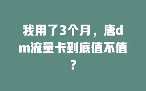 我用了3个月，唐dm流量卡到底值不值？