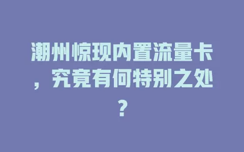 潮州惊现内置流量卡，究竟有何特别之处？
