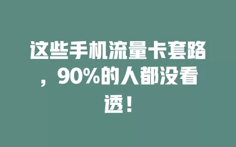 这些手机流量卡套路，90%的人都没看透！