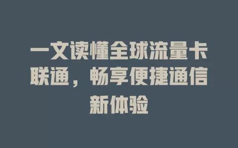 一文读懂全球流量卡联通，畅享便捷通信新体验