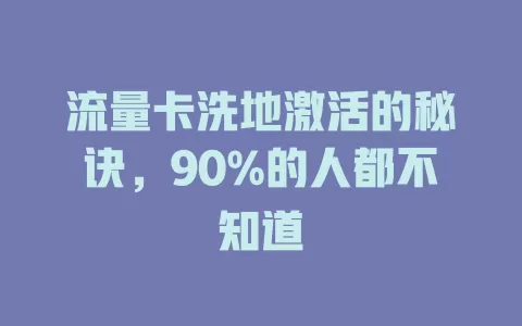 流量卡洗地激活的秘诀，90%的人都不知道