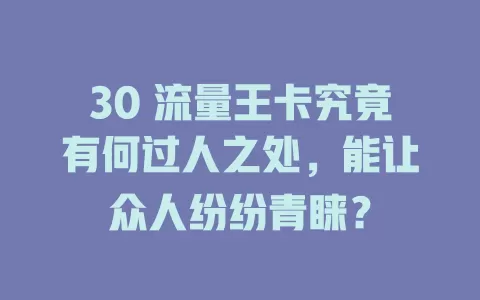 30 流量王卡究竟有何过人之处，能让众人纷纷青睐？