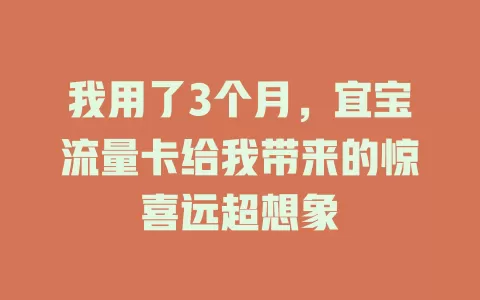 我用了3个月，宜宝流量卡给我带来的惊喜远超想象