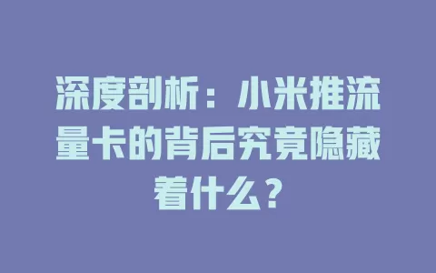 深度剖析：小米推流量卡的背后究竟隐藏着什么？