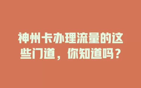 神州卡办理流量的这些门道，你知道吗？