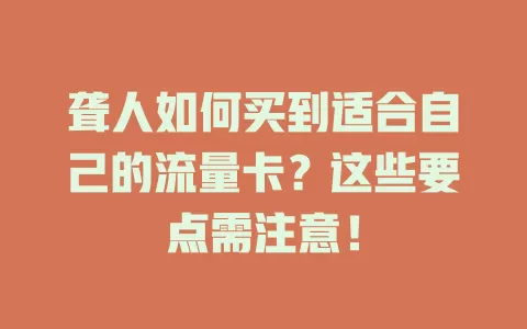 聋人如何买到适合自己的流量卡？这些要点需注意！