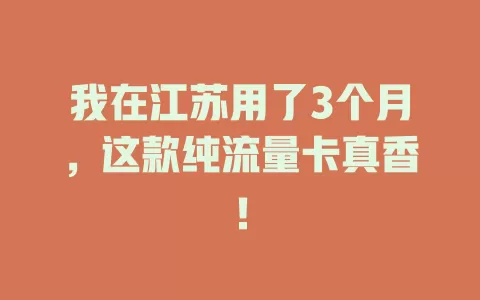 我在江苏用了3个月，这款纯流量卡真香！