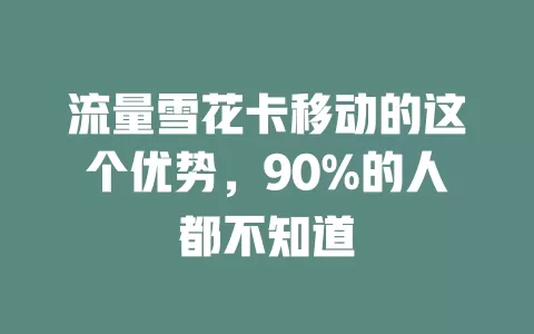 流量雪花卡移动的这个优势，90%的人都不知道