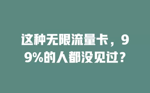 这种无限流量卡，99%的人都没见过？