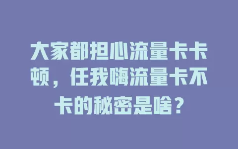 大家都担心流量卡卡顿，任我嗨流量卡不卡的秘密是啥？