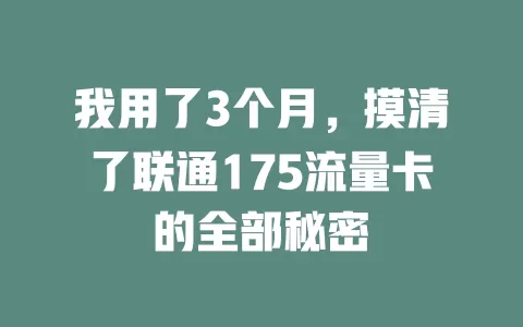 我用了3个月，摸清了联通175流量卡的全部秘密