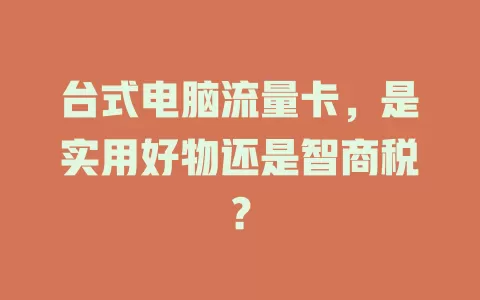 台式电脑流量卡，是实用好物还是智商税？
