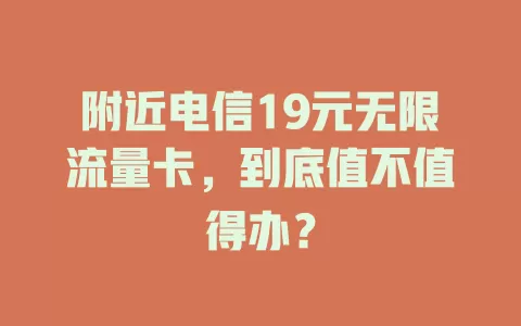 附近电信19元无限流量卡，到底值不值得办？