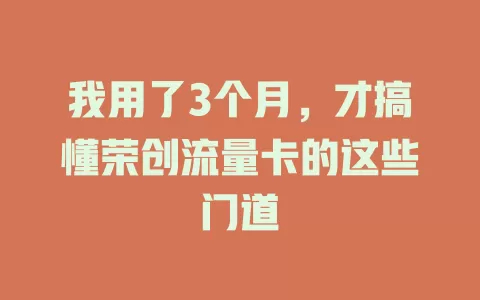 我用了3个月，才搞懂荣创流量卡的这些门道