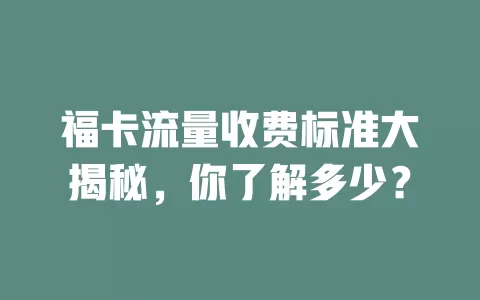 福卡流量收费标准大揭秘，你了解多少？