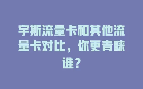宇斯流量卡和其他流量卡对比，你更青睐谁？