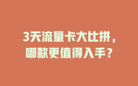3天流量卡大比拼，哪款更值得入手？