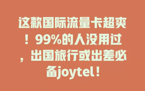 这款国际流量卡超爽！99%的人没用过，出国旅行或出差必备joytel！

它网络高速稳定，流量套餐多样，覆盖全球热门地，还有贴心客服。计划国际行程就选它，畅享便捷高效网络，开启精彩国际网络生活！