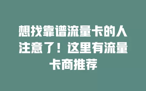 想找靠谱流量卡的人注意了！这里有流量卡商推荐