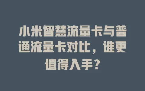 小米智慧流量卡与普通流量卡对比，谁更值得入手？