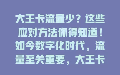 大王卡流量少？这些应对方法你得知道！如今数字化时代，流量至关重要，大王卡却流量少。看视频易卡顿，社交分享受限。流量少因应用升级和套餐不合用。用户可合理规划，关自动同步，选合适清晰度，关注叠加包，避免流量困扰。