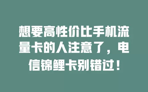 想要高性价比手机流量卡的人注意了，电信锦鲤卡别错过！