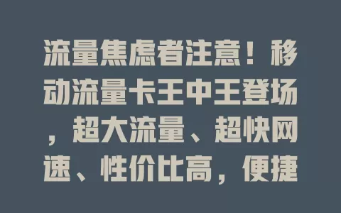 流量焦虑者注意！移动流量卡王中王登场，超大流量、超快网速、性价比高，便捷上网超省心