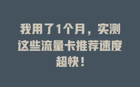 我用了1个月，实测这些流量卡推荐速度超快！