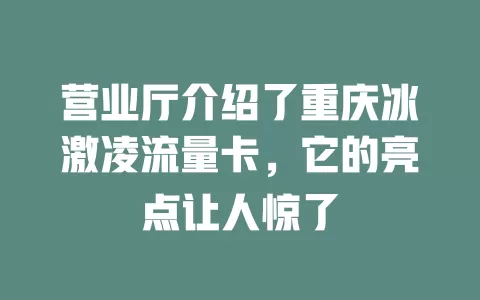 营业厅介绍了重庆冰激凌流量卡，它的亮点让人惊了