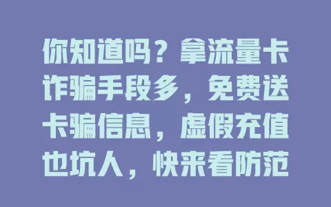 你知道吗？拿流量卡诈骗手段多，免费送卡骗信息，虚假充值也坑人，快来看防范攻略
