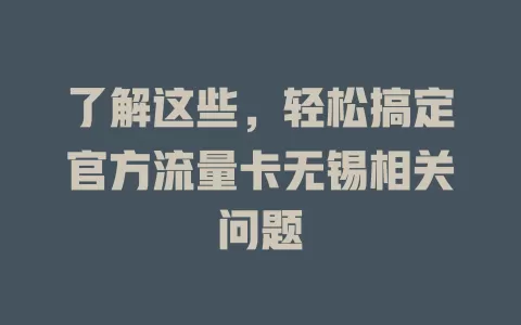 了解这些，轻松搞定官方流量卡无锡相关问题