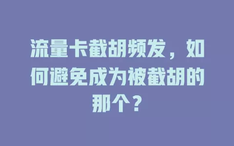 流量卡截胡频发，如何避免成为被截胡的那个？