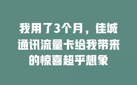我用了3个月，佳城通讯流量卡给我带来的惊喜超乎想象