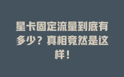 星卡固定流量到底有多少？真相竟然是这样！
