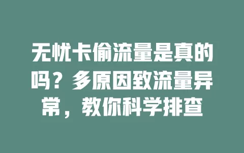 无忧卡偷流量是真的吗？多原因致流量异常，教你科学排查