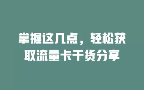 掌握这几点，轻松获取流量卡干货分享