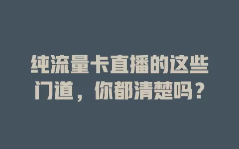 纯流量卡直播的这些门道，你都清楚吗？