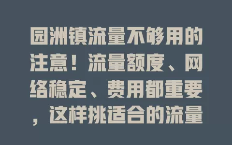 园洲镇流量不够用的注意！流量额度、网络稳定、费用都重要，这样挑适合的流量卡，让网络生活更便捷