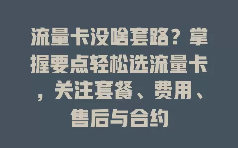 流量卡没啥套路？掌握要点轻松选流量卡，关注套餐、费用、售后与合约