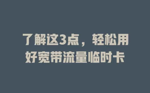 了解这3点，轻松用好宽带流量临时卡
