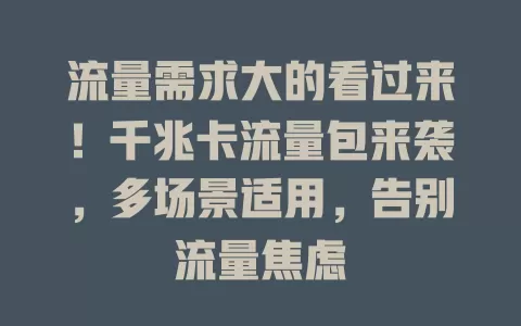 流量需求大的看过来！千兆卡流量包来袭，多场景适用，告别流量焦虑