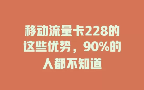 移动流量卡228的这些优势，90%的人都不知道