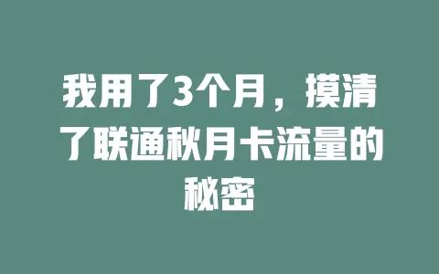 我用了3个月，摸清了联通秋月卡流量的秘密