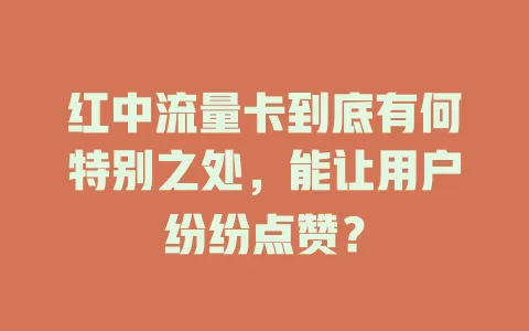 红中流量卡到底有何特别之处，能让用户纷纷点赞？