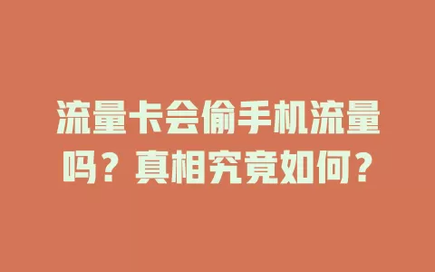 流量卡会偷手机流量吗？真相究竟如何？