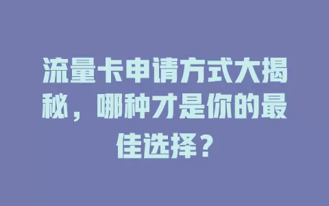 流量卡申请方式大揭秘，哪种才是你的最佳选择？