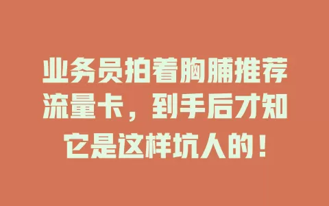 业务员拍着胸脯推荐流量卡，到手后才知它是这样坑人的！