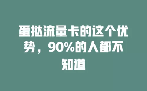蛋挞流量卡的这个优势，90%的人都不知道