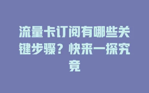 流量卡订阅有哪些关键步骤？快来一探究竟